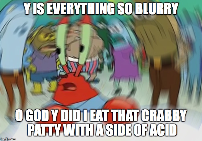 Mr Krabs Blur Meme | Y IS EVERYTHING SO BLURRY; O GOD Y DID I EAT THAT CRABBY PATTY WITH A SIDE OF ACID | image tagged in memes,mr krabs blur meme | made w/ Imgflip meme maker