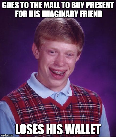 Bad Luck Brian Meme | GOES TO THE MALL TO BUY PRESENT FOR HIS IMAGINARY FRIEND LOSES HIS WALLET | image tagged in memes,bad luck brian | made w/ Imgflip meme maker