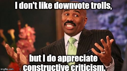 How about a comment instead of a downvote? | I don't like downvote trolls, but I do appreciate constructive criticism. | image tagged in memes,steve harvey,down with downvotes weekend | made w/ Imgflip meme maker