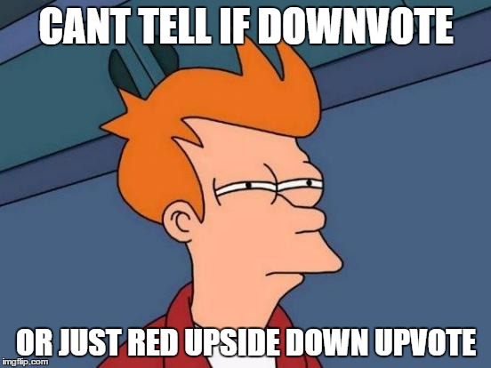 I bet at least 10 minutes of a troller's life is wasted downvoting memes. Down With Downvotes Weekend Dec 8-10th. | CANT TELL IF DOWNVOTE; OR JUST RED UPSIDE DOWN UPVOTE | image tagged in memes,futurama fry,down with downvotes weekend,imgflip unite,imgflip users,imgflip | made w/ Imgflip meme maker