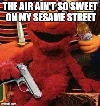 Gangsta Elmo | THE AIR AIN'T SO SWEET ON MY SESAME STREET | image tagged in gangsta elmo | made w/ Imgflip meme maker