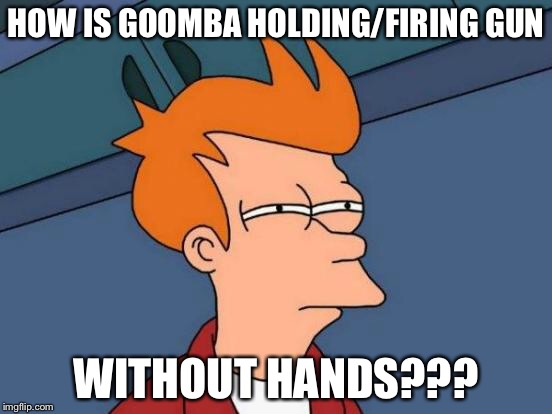 Futurama Fry Meme | HOW IS GOOMBA HOLDING/FIRING GUN WITHOUT HANDS??? | image tagged in memes,futurama fry | made w/ Imgflip meme maker