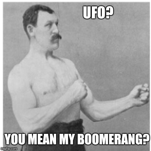 Overly Manly Man Meme | UFO? YOU MEAN MY BOOMERANG? | image tagged in memes,overly manly man | made w/ Imgflip meme maker