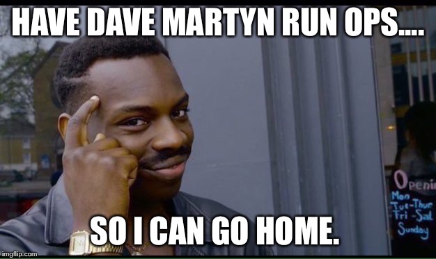 Roll Safe Think About It | HAVE DAVE MARTYN RUN OPS.... SO I CAN GO HOME. | image tagged in thinking black guy | made w/ Imgflip meme maker