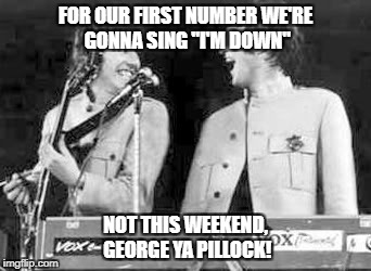 Down With Downvotes Weekend Dec 8-10, a JBmemegeek, 1forpeace & isayisay campaign! | FOR OUR FIRST NUMBER WE'RE GONNA SING "I'M DOWN"; NOT THIS WEEKEND, GEORGE YA PILLOCK! | image tagged in down with downvotes weekend | made w/ Imgflip meme maker