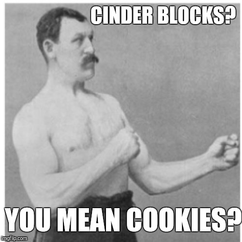 Overly Manly Man Meme | CINDER BLOCKS? YOU MEAN COOKIES? | image tagged in memes,overly manly man | made w/ Imgflip meme maker