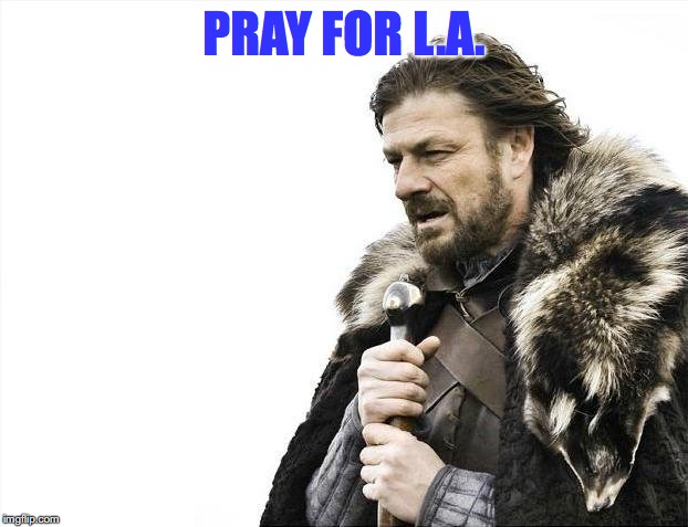 Brace Yourselves X is Coming Meme | PRAY FOR L.A. | image tagged in memes,brace yourselves x is coming | made w/ Imgflip meme maker
