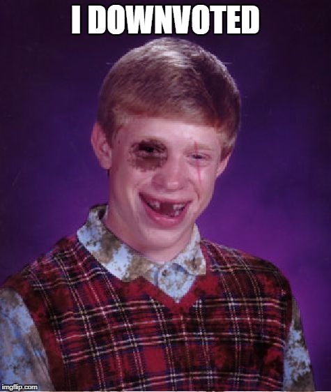 Down With Downvotes Weekend Dec 8-10, a JBmemegeek, 1forpeace & isayisay campaign! | I DOWNVOTED | image tagged in beat-up bad luck brian,no more downvotes | made w/ Imgflip meme maker