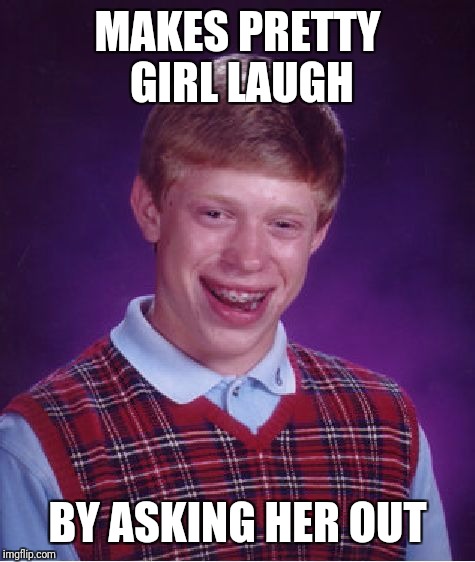 Bad Luck Brian Meme | MAKES PRETTY GIRL LAUGH; BY ASKING HER OUT | image tagged in memes,bad luck brian | made w/ Imgflip meme maker