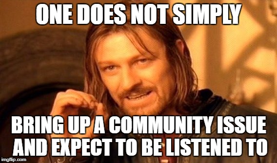 One Does Not Simply Meme | ONE DOES NOT SIMPLY; BRING UP A COMMUNITY ISSUE AND EXPECT TO BE LISTENED TO | image tagged in memes,one does not simply | made w/ Imgflip meme maker