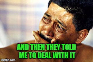 AND THEN THEY TOLD ME TO DEAL WITH IT | made w/ Imgflip meme maker