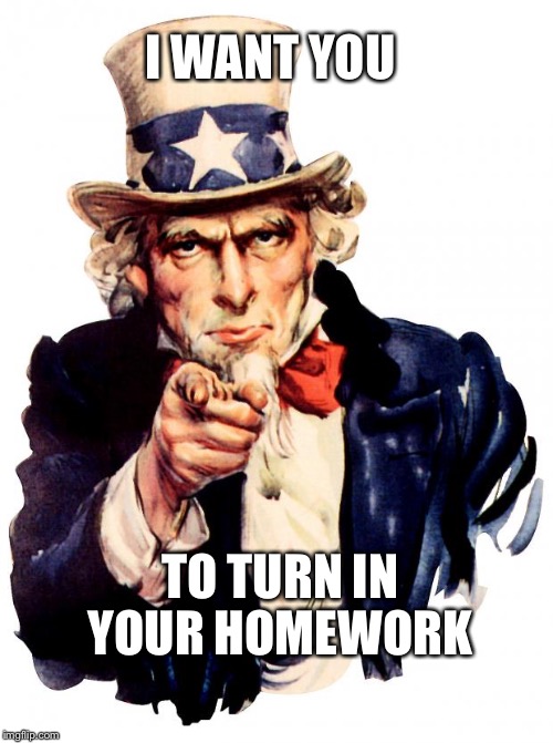 Uncle Sam Meme | I WANT YOU; TO TURN IN YOUR HOMEWORK | image tagged in memes,uncle sam | made w/ Imgflip meme maker