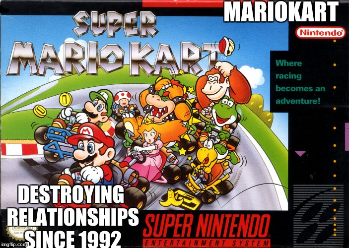 I've been playing mario kart 8 deluxe, and I came to this realization. | MARIOKART; DESTROYING RELATIONSHIPS SINCE 1992 | image tagged in memes,mario kart,slowstack | made w/ Imgflip meme maker