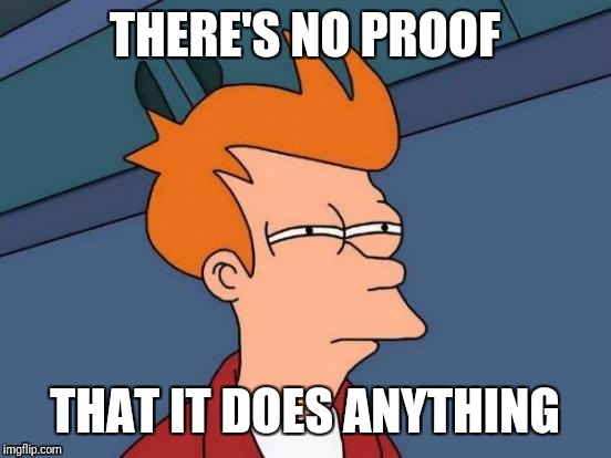 Futurama Fry Meme | THERE'S NO PROOF THAT IT DOES ANYTHING | image tagged in memes,futurama fry | made w/ Imgflip meme maker