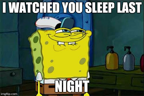 Don't You Squidward | I WATCHED YOU SLEEP LAST; NIGHT | image tagged in memes,dont you squidward | made w/ Imgflip meme maker