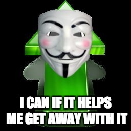 Anon Up Vote | I CAN IF IT HELPS ME GET AWAY WITH IT | image tagged in anon up vote | made w/ Imgflip meme maker
