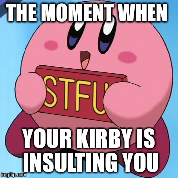THE MOMENT WHEN; YOUR KIRBY IS INSULTING YOU | image tagged in memes,funny,kirby,pissed off kirby,stfu | made w/ Imgflip meme maker