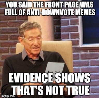 Maury Lie Detector Meme | YOU SAID THE FRONT PAGE WAS FULL OF ANTI-DOWNVOTE MEMES EVIDENCE SHOWS THAT'S NOT TRUE | image tagged in memes,maury lie detector | made w/ Imgflip meme maker