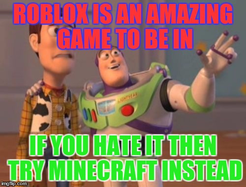 X, X Everywhere Meme | ROBLOX IS AN AMAZING GAME TO BE IN; IF YOU HATE IT THEN TRY MINECRAFT INSTEAD | image tagged in memes,x x everywhere | made w/ Imgflip meme maker