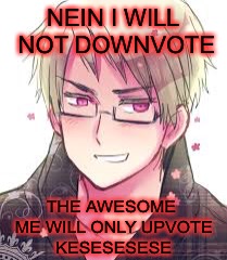 NEIN I WILL NOT DOWNVOTE; THE AWESOME ME WILL ONLY UPVOTE KESESESESE | image tagged in hetalia,down with downvotes weekend | made w/ Imgflip meme maker