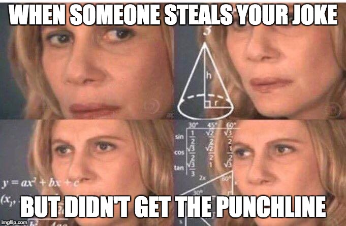 Math lady/Confused lady | WHEN SOMEONE STEALS YOUR JOKE; BUT DIDN'T GET THE PUNCHLINE | image tagged in math lady/confused lady | made w/ Imgflip meme maker