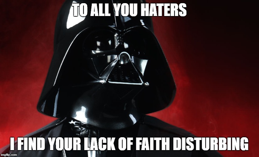 TO ALL YOU HATERS; I FIND YOUR LACK OF FAITH DISTURBING | image tagged in vader | made w/ Imgflip meme maker