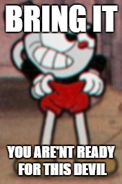 Cuphead pulling his pants  | BRING IT; YOU ARE'NT READY FOR THIS DEVIL | image tagged in cuphead pulling his pants | made w/ Imgflip meme maker