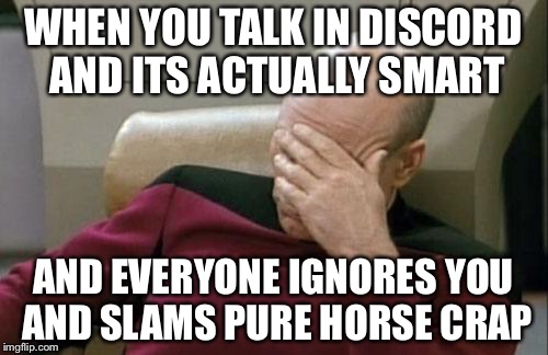 Captain Picard Facepalm Meme | WHEN YOU TALK IN DISCORD AND ITS ACTUALLY SMART; AND EVERYONE IGNORES YOU AND SLAMS PURE HORSE CRAP | image tagged in memes,captain picard facepalm | made w/ Imgflip meme maker