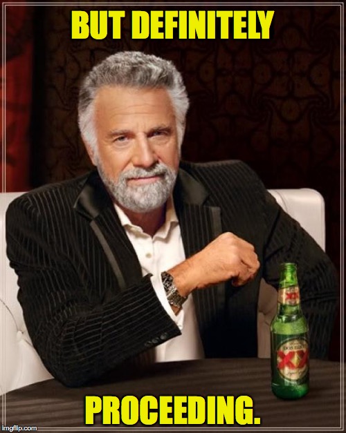 The Most Interesting Man In The World Meme | BUT DEFINITELY PROCEEDING. | image tagged in memes,the most interesting man in the world | made w/ Imgflip meme maker