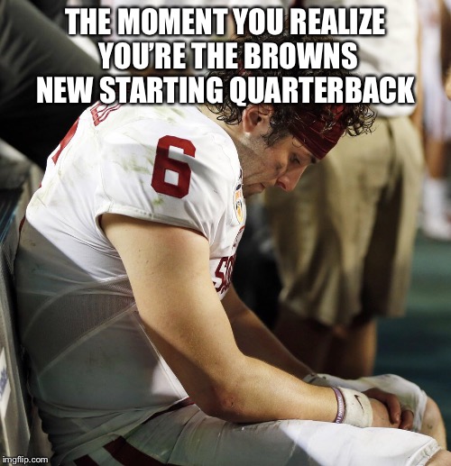 Baker mayfield | THE MOMENT YOU REALIZE YOU’RE THE BROWNS NEW STARTING QUARTERBACK | image tagged in baker mayfield | made w/ Imgflip meme maker