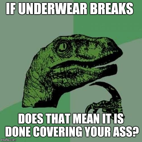Philosoraptor Meme | IF UNDERWEAR BREAKS; DOES THAT MEAN IT IS DONE COVERING YOUR ASS? | image tagged in memes,philosoraptor | made w/ Imgflip meme maker