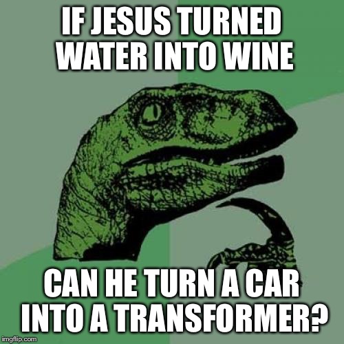 Philosoraptor | IF JESUS TURNED WATER INTO WINE; CAN HE TURN A CAR INTO A TRANSFORMER? | image tagged in memes,philosoraptor | made w/ Imgflip meme maker