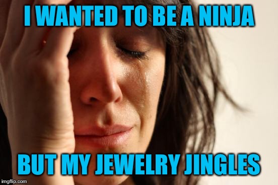 First World Problems Meme | I WANTED TO BE A NINJA BUT MY JEWELRY JINGLES | image tagged in memes,first world problems | made w/ Imgflip meme maker