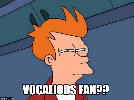 Futurama Fry Meme | VOCALIODS FAN?? | image tagged in memes,futurama fry | made w/ Imgflip meme maker