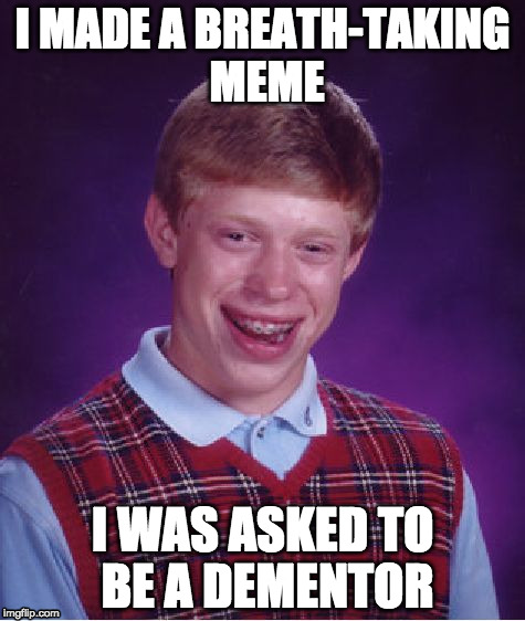 Bad Luck Brian | I MADE A BREATH-TAKING MEME; I WAS ASKED TO BE A DEMENTOR | image tagged in memes,bad luck brian | made w/ Imgflip meme maker