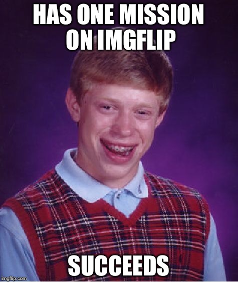 Bad Luck Brian Meme | HAS ONE MISSION ON IMGFLIP SUCCEEDS | image tagged in memes,bad luck brian | made w/ Imgflip meme maker