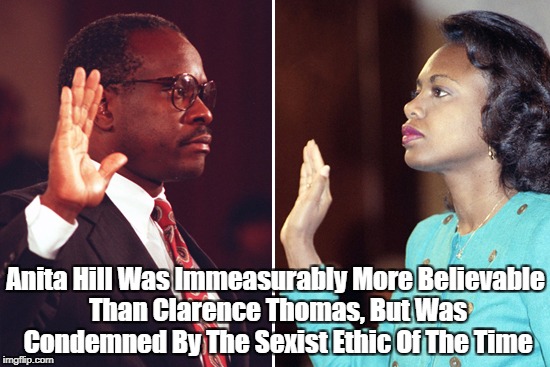 Anita Hill Was Immeasurably More Believable Than Clarence Thomas, But Was Condemned By The Sexist Ethic Of The Time | made w/ Imgflip meme maker