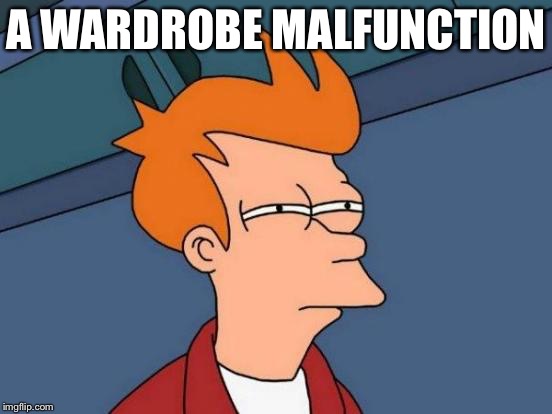 Futurama Fry Meme | A WARDROBE MALFUNCTION | image tagged in memes,futurama fry | made w/ Imgflip meme maker