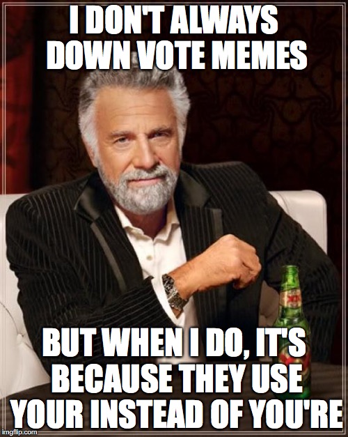Your vs You're | I DON'T ALWAYS DOWN VOTE MEMES; BUT WHEN I DO, IT'S BECAUSE THEY USE YOUR INSTEAD OF YOU'RE | image tagged in memes,the most interesting man in the world,english | made w/ Imgflip meme maker