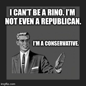 To Trumpkins who confuse conservatism with Trumpism. | I CAN’T BE A RINO. I’M NOT EVEN A REPUBLICAN. I’M A CONSERVATIVE. | image tagged in memes,kill yourself guy | made w/ Imgflip meme maker