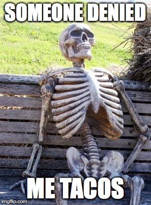 Waiting Skeleton Meme | SOMEONE DENIED ME TACOS | image tagged in memes,waiting skeleton | made w/ Imgflip meme maker