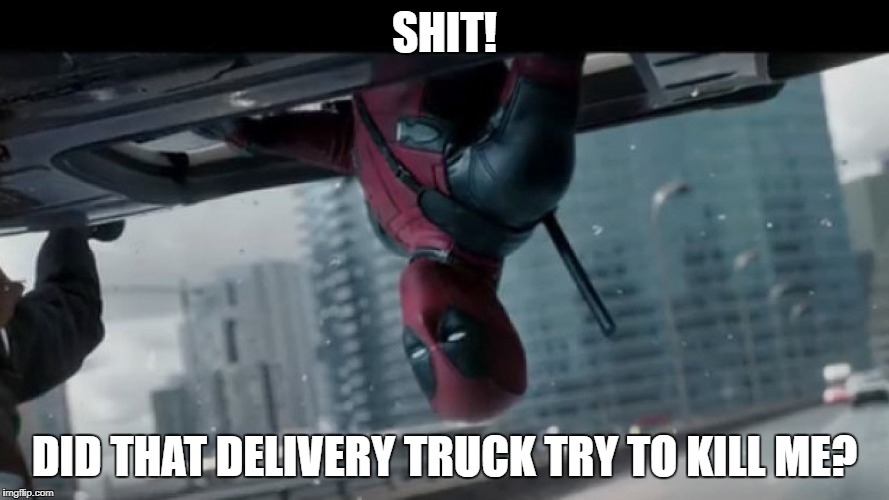 deadpool did I? | SHIT! DID THAT DELIVERY TRUCK TRY TO KILL ME? | image tagged in deadpool did i | made w/ Imgflip meme maker
