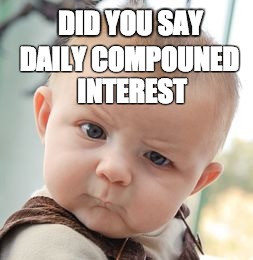 Skeptical Baby Meme | DID YOU SAY; DAILY COMPOUNED INTEREST | image tagged in memes,skeptical baby | made w/ Imgflip meme maker