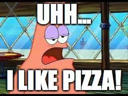 Patrick confused | UHH... I LIKE PIZZA! | image tagged in patrick confused | made w/ Imgflip meme maker