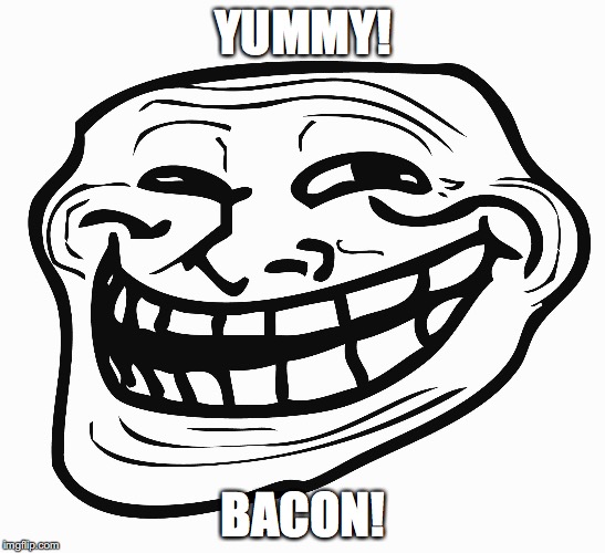 Troll Face | YUMMY! BACON! | image tagged in troll face | made w/ Imgflip meme maker