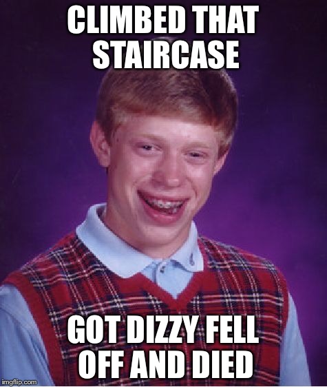Bad Luck Brian Meme | CLIMBED THAT STAIRCASE GOT DIZZY FELL OFF AND DIED | image tagged in memes,bad luck brian | made w/ Imgflip meme maker