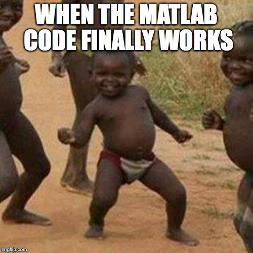 Third World Success Kid Meme | WHEN THE MATLAB CODE FINALLY WORKS | image tagged in memes,third world success kid | made w/ Imgflip meme maker