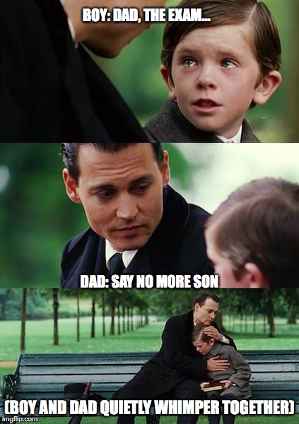 Finding Neverland Meme | BOY: DAD, THE EXAM... DAD: SAY NO MORE SON; (BOY AND DAD QUIETLY WHIMPER TOGETHER) | image tagged in memes,finding neverland | made w/ Imgflip meme maker