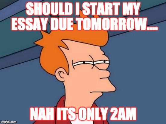 Futurama Fry Meme | SHOULD I START MY ESSAY DUE TOMORROW.... NAH ITS ONLY 2AM | image tagged in memes,futurama fry | made w/ Imgflip meme maker