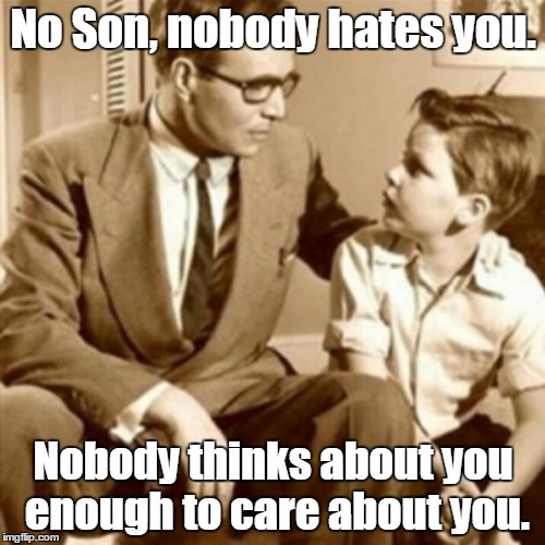 Positive Meme Weekend, a Ripper13 event. 12/8-12/11. | No Son, nobody hates you. Nobody thinks about you enough to care about you. | image tagged in father and son,memes,positive thinking,nobody cares,positive meme weekend,still a better love story than twilight | made w/ Imgflip meme maker